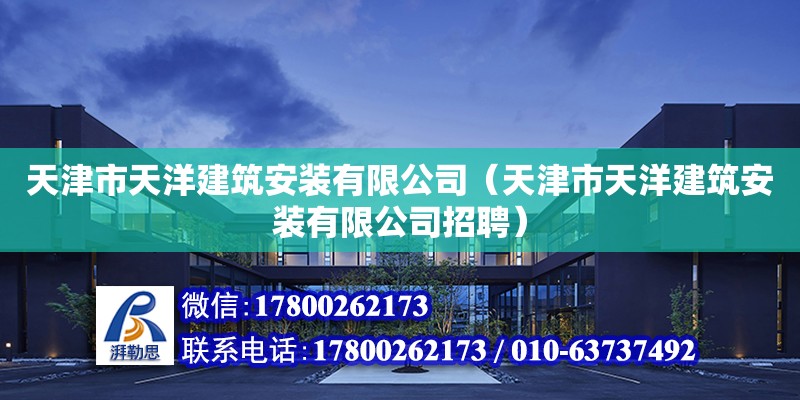 天津市天洋建筑安裝有限公司（天津市天洋建筑安裝有限公司招聘） 全國鋼結構廠