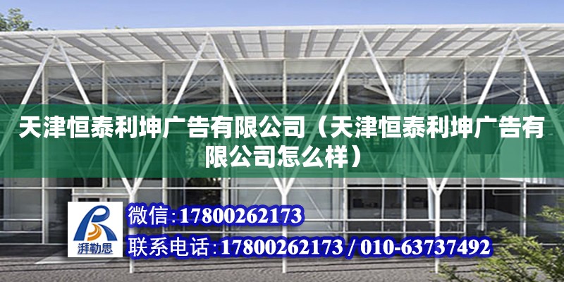 天津恒泰利坤廣告有限公司（天津恒泰利坤廣告有限公司怎么樣） 全國鋼結構廠