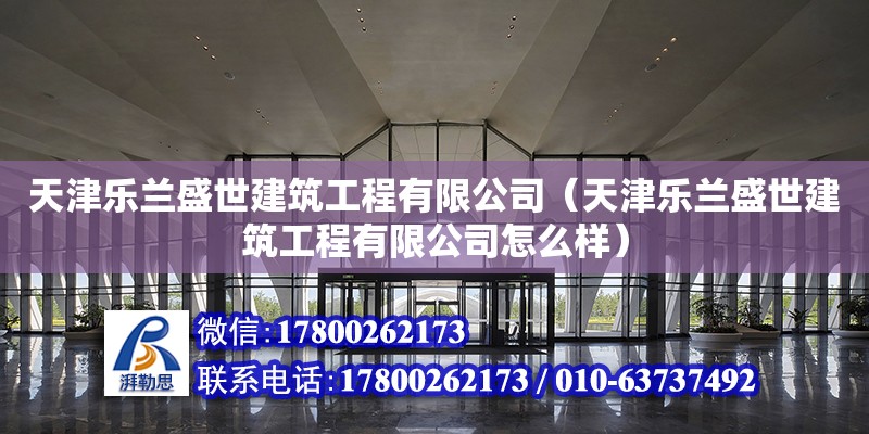 天津樂蘭盛世建筑工程有限公司（天津樂蘭盛世建筑工程有限公司怎么樣） 全國鋼結構廠