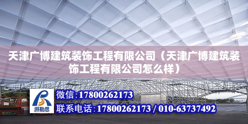 天津廣博建筑裝飾工程有限公司（天津廣博建筑裝飾工程有限公司怎么樣）