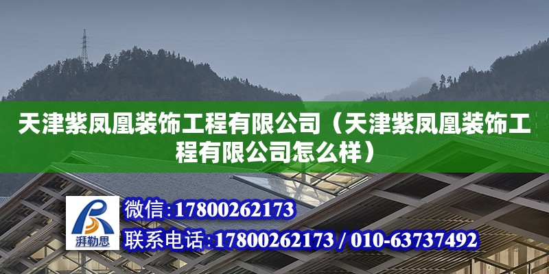 天津紫鳳凰裝飾工程有限公司（天津紫鳳凰裝飾工程有限公司怎么樣） 全國鋼結構廠