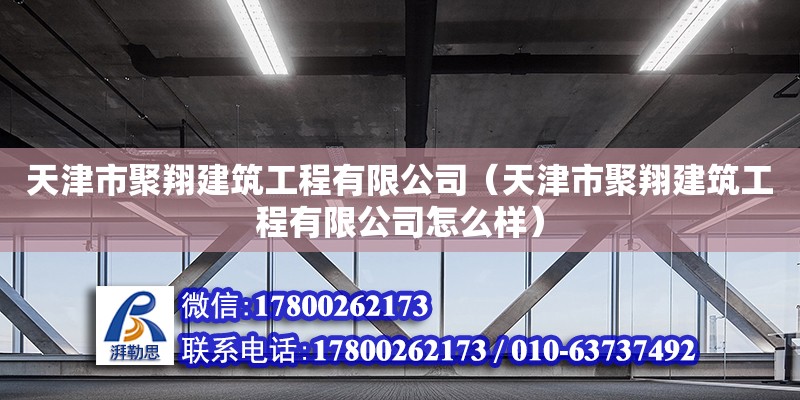 天津市聚翔建筑工程有限公司（天津市聚翔建筑工程有限公司怎么樣）