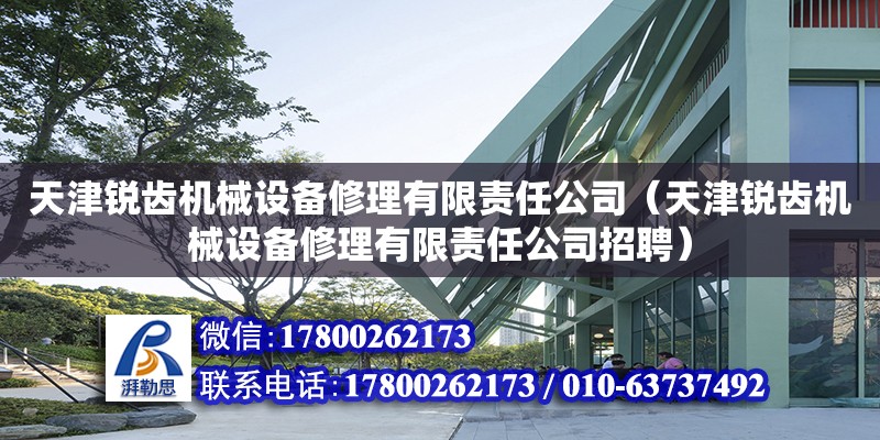 天津銳齒機械設備修理有限責任公司（天津銳齒機械設備修理有限責任公司招聘） 全國鋼結構廠