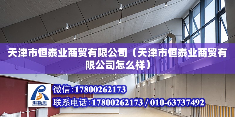 天津市恒泰業商貿有限公司（天津市恒泰業商貿有限公司怎么樣） 全國鋼結構廠