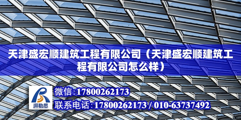 天津盛宏順建筑工程有限公司（天津盛宏順建筑工程有限公司怎么樣） 全國鋼結構廠