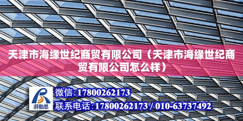 天津市海緣世紀商貿有限公司（天津市海緣世紀商貿有限公司怎么樣）