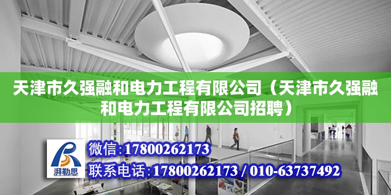 天津市久強融和電力工程有限公司（天津市久強融和電力工程有限公司招聘） 全國鋼結構廠