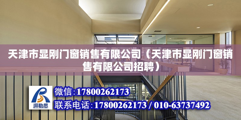 天津市顯剛門窗銷售有限公司（天津市顯剛門窗銷售有限公司招聘）