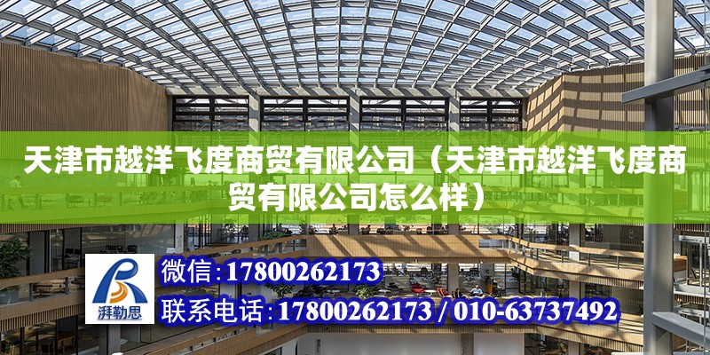 天津市越洋飛度商貿有限公司（天津市越洋飛度商貿有限公司怎么樣） 全國鋼結構廠