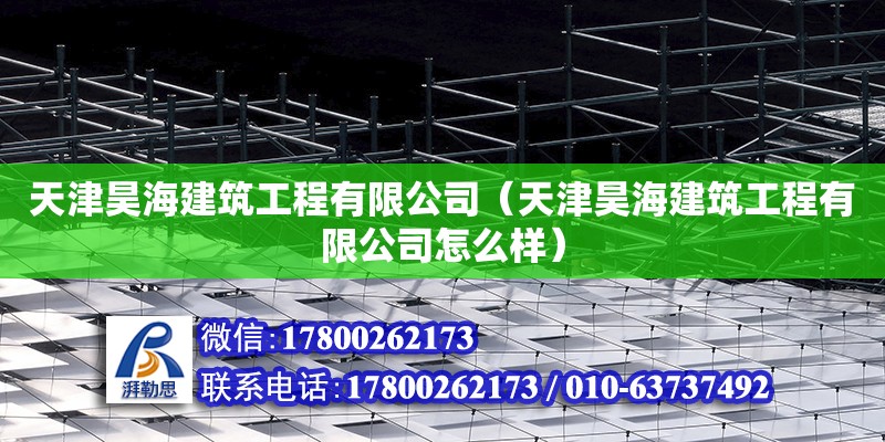 天津昊海建筑工程有限公司（天津昊海建筑工程有限公司怎么樣） 全國鋼結構廠