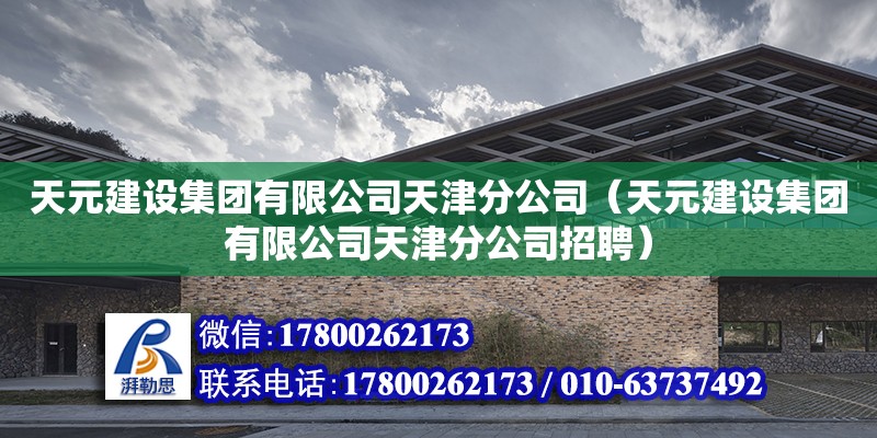 天元建設集團有限公司天津分公司（天元建設集團有限公司天津分公司招聘） 全國鋼結構廠