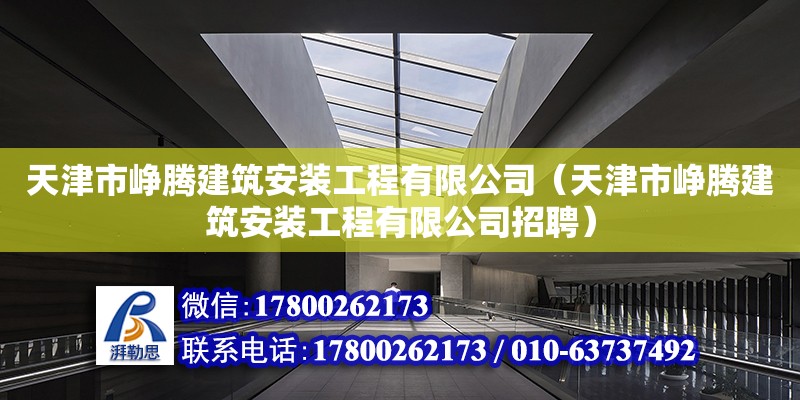 天津市崢騰建筑安裝工程有限公司（天津市崢騰建筑安裝工程有限公司招聘） 全國鋼結構廠