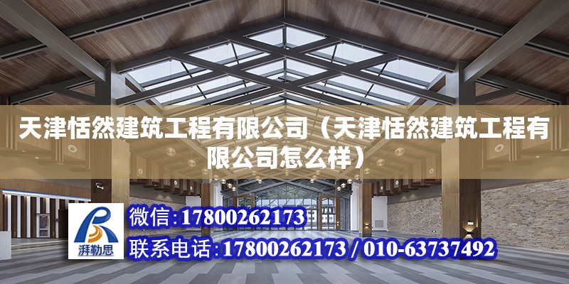 天津恬然建筑工程有限公司（天津恬然建筑工程有限公司怎么樣）