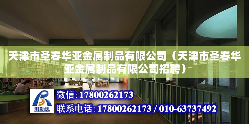 天津市圣春華亞金屬制品有限公司（天津市圣春華亞金屬制品有限公司招聘） 全國鋼結構廠