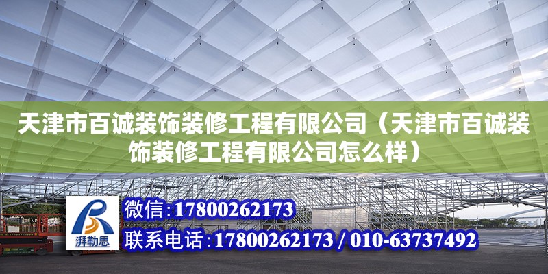 天津市百誠裝飾裝修工程有限公司（天津市百誠裝飾裝修工程有限公司怎么樣） 全國鋼結構廠