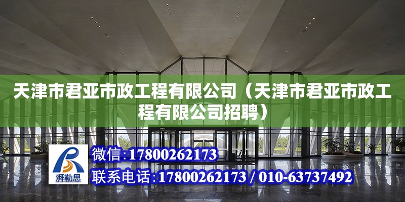 天津市君亞市政工程有限公司（天津市君亞市政工程有限公司招聘） 全國鋼結構廠