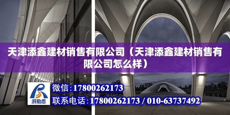 天津添鑫建材銷售有限公司（天津添鑫建材銷售有限公司怎么樣） 全國鋼結構廠