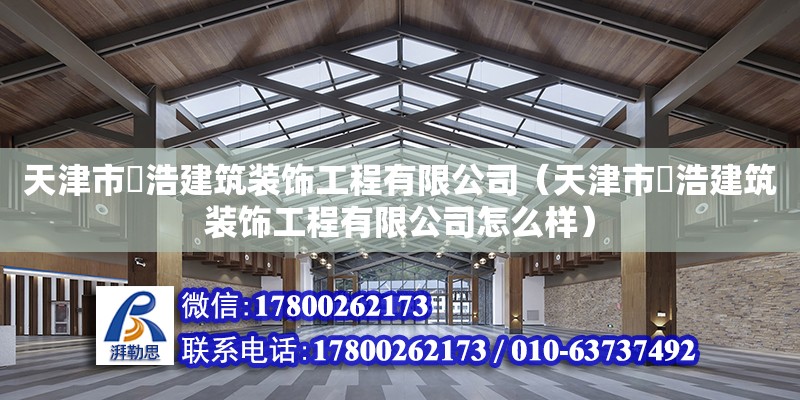 天津市玥浩建筑裝飾工程有限公司（天津市玥浩建筑裝飾工程有限公司怎么樣） 全國鋼結構廠