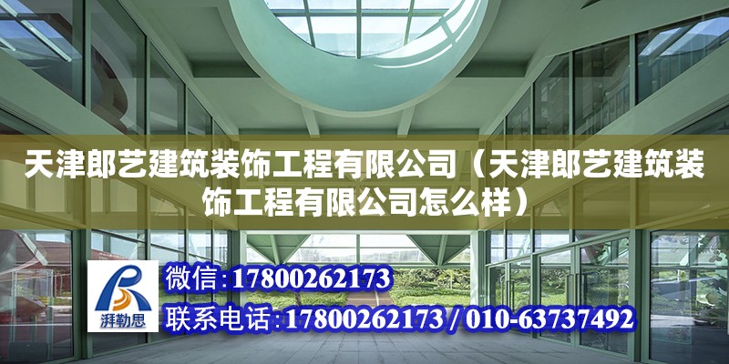 天津郎藝建筑裝飾工程有限公司（天津郎藝建筑裝飾工程有限公司怎么樣） 全國鋼結構廠