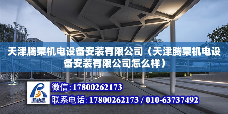 天津騰榮機電設備安裝有限公司（天津騰榮機電設備安裝有限公司怎么樣） 全國鋼結構廠