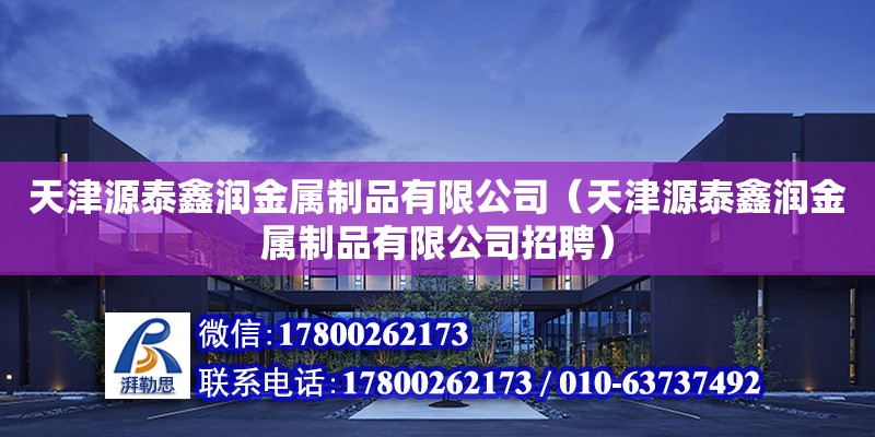 天津源泰鑫潤金屬制品有限公司（天津源泰鑫潤金屬制品有限公司招聘）