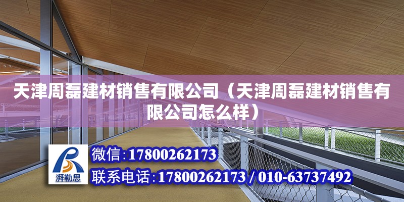 天津周磊建材銷售有限公司（天津周磊建材銷售有限公司怎么樣） 全國鋼結構廠