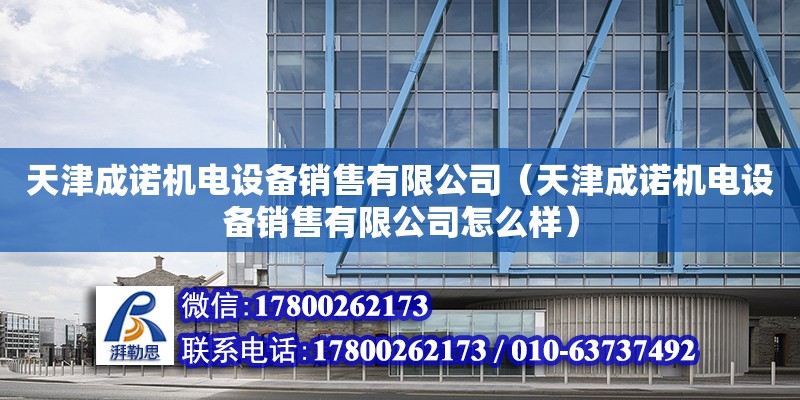 天津成諾機電設備銷售有限公司（天津成諾機電設備銷售有限公司怎么樣） 全國鋼結構廠