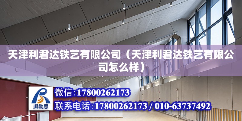 天津利君達鐵藝有限公司（天津利君達鐵藝有限公司怎么樣） 全國鋼結構廠