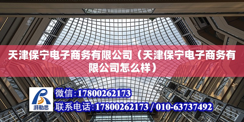 天津保寧電子商務有限公司（天津保寧電子商務有限公司怎么樣） 全國鋼結構廠