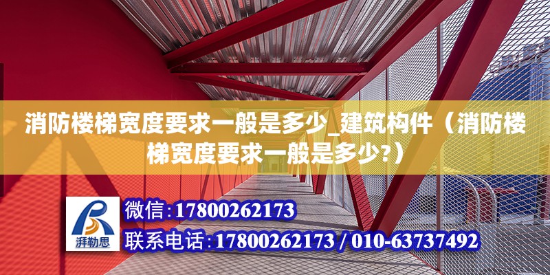 消防樓梯寬度要求一般是多少_建筑構件（消防樓梯寬度要求一般是多少?） 鋼結構網架設計