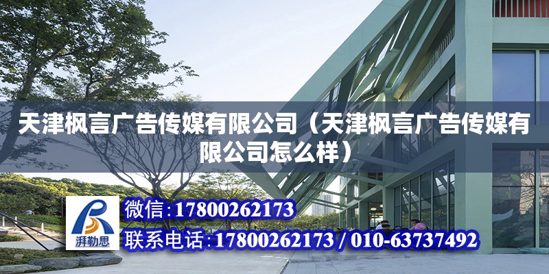 天津楓言廣告傳媒有限公司（天津楓言廣告傳媒有限公司怎么樣） 全國鋼結構廠