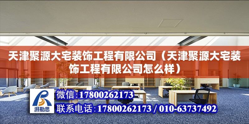 天津聚源大宅裝飾工程有限公司（天津聚源大宅裝飾工程有限公司怎么樣） 全國鋼結構廠