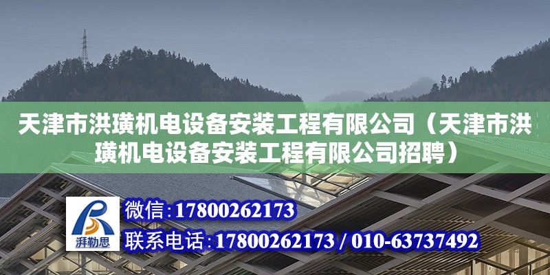 天津市洪璜機電設備安裝工程有限公司（天津市洪璜機電設備安裝工程有限公司招聘）