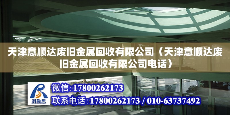 天津意順達廢舊金屬回收有限公司（天津意順達廢舊金屬回收有限公司電話）