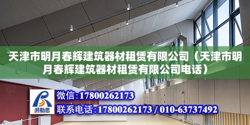 天津市明月春輝建筑器材租賃有限公司（天津市明月春輝建筑器材租賃有限公司電話）