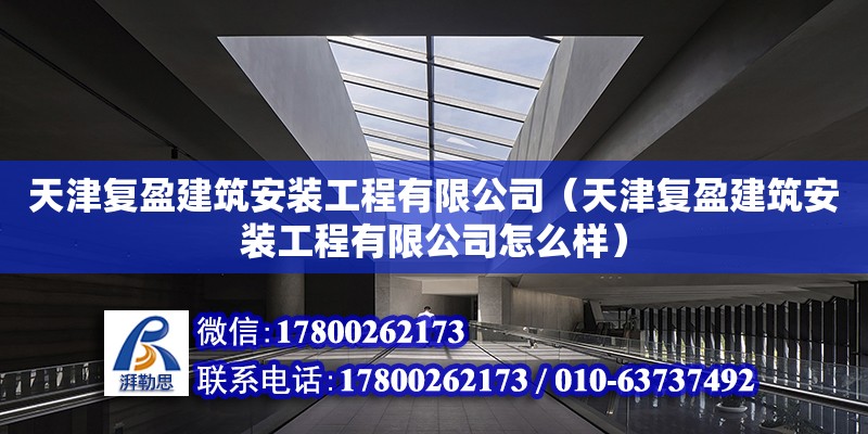 天津復盈建筑安裝工程有限公司（天津復盈建筑安裝工程有限公司怎么樣）