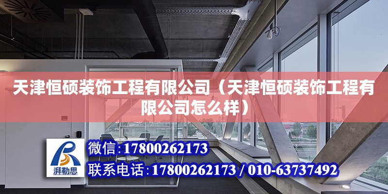 天津恒碩裝飾工程有限公司（天津恒碩裝飾工程有限公司怎么樣） 全國鋼結構廠