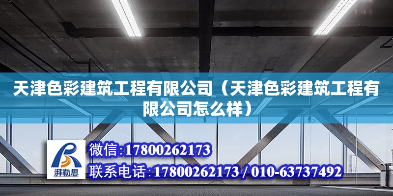 天津色彩建筑工程有限公司（天津色彩建筑工程有限公司怎么樣） 全國鋼結構廠