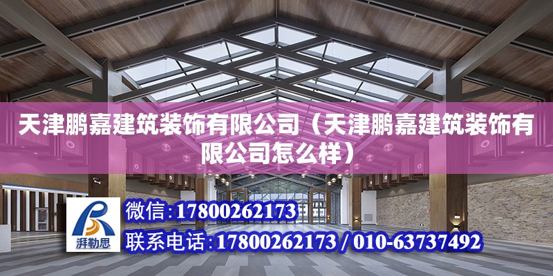 天津鵬嘉建筑裝飾有限公司（天津鵬嘉建筑裝飾有限公司怎么樣）