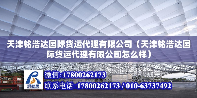 天津銘浩達國際貨運代理有限公司（天津銘浩達國際貨運代理有限公司怎么樣） 全國鋼結構廠