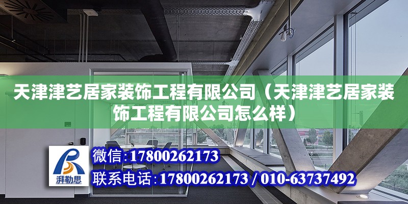 天津津藝居家裝飾工程有限公司（天津津藝居家裝飾工程有限公司怎么樣）