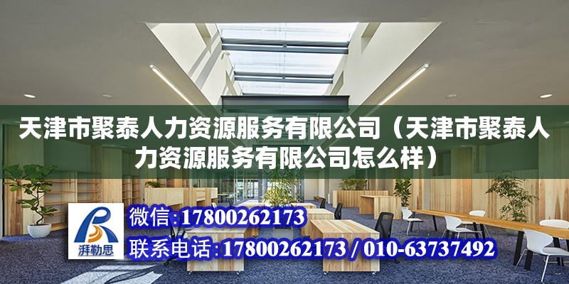 天津市聚泰人力資源服務有限公司（天津市聚泰人力資源服務有限公司怎么樣）