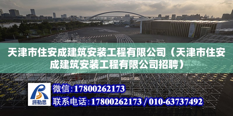 天津市住安成建筑安裝工程有限公司（天津市住安成建筑安裝工程有限公司招聘）