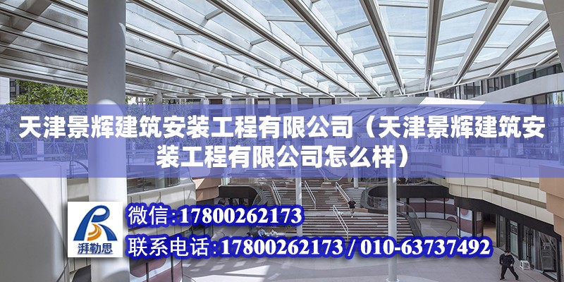 天津景輝建筑安裝工程有限公司（天津景輝建筑安裝工程有限公司怎么樣）