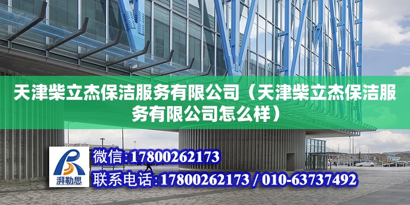 天津柴立杰保潔服務有限公司（天津柴立杰保潔服務有限公司怎么樣） 全國鋼結構廠