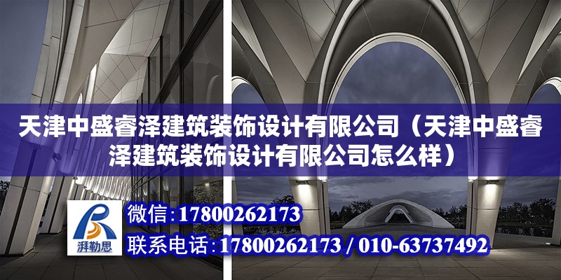 天津中盛睿澤建筑裝飾設計有限公司（天津中盛睿澤建筑裝飾設計有限公司怎么樣）