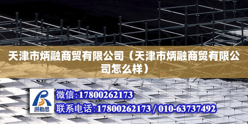 天津市炳融商貿有限公司（天津市炳融商貿有限公司怎么樣） 裝飾家裝施工