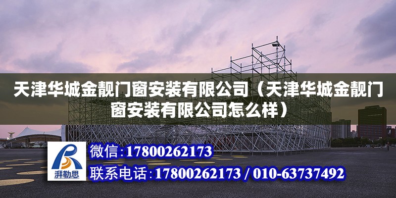 天津華城金靚門窗安裝有限公司（天津華城金靚門窗安裝有限公司怎么樣）