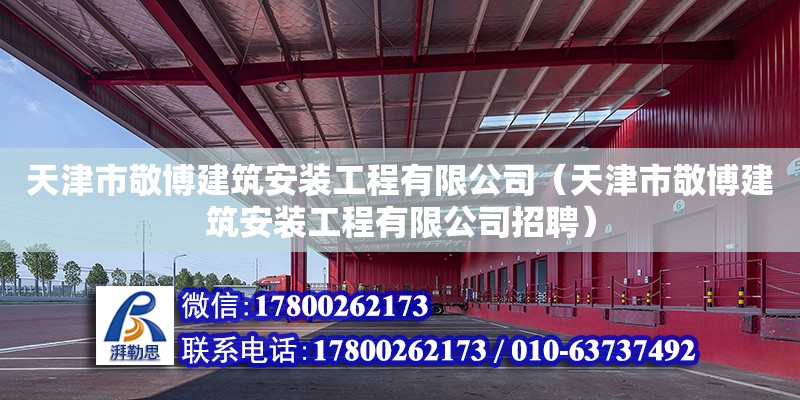 天津市敬博建筑安裝工程有限公司（天津市敬博建筑安裝工程有限公司招聘） 全國鋼結構廠