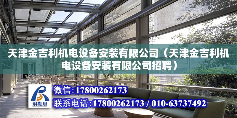 天津金吉利機電設備安裝有限公司（天津金吉利機電設備安裝有限公司招聘）